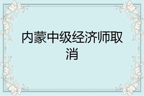 内蒙中级经济师取消