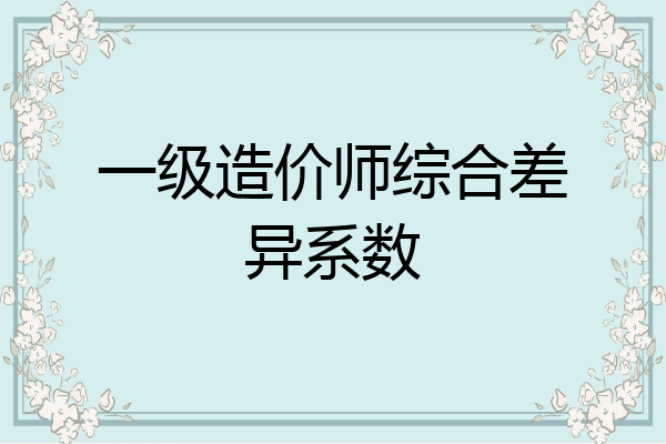 一级造价师综合差异系数