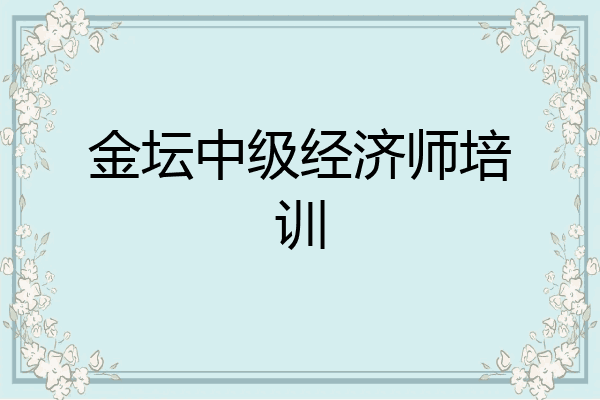 金坛中级经济师培训