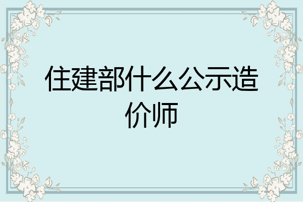 住建部什么公示造价师