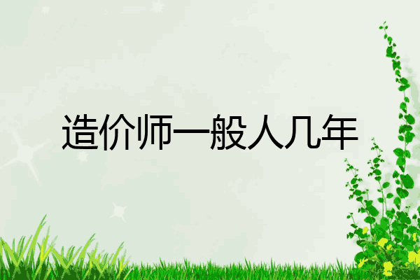 造价师一般人几年