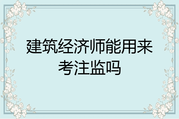 建筑经济师能用来考注监吗