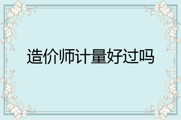 造价师计量好过吗