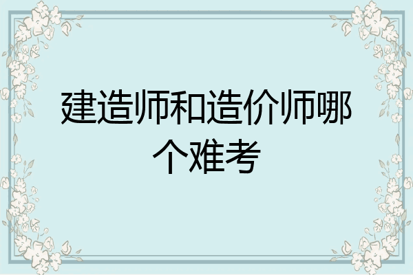 建造师和造价师哪个难考
