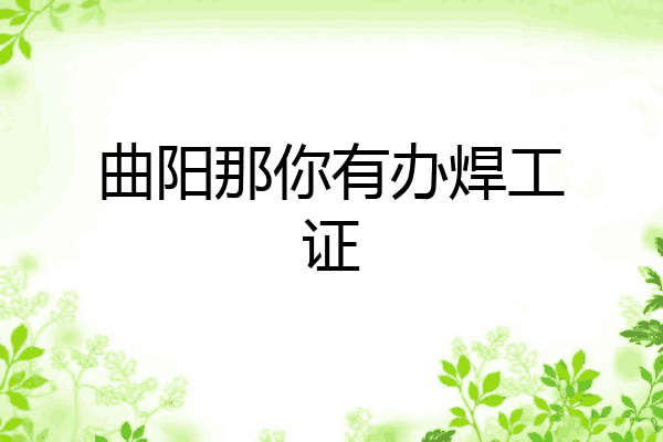 曲阳那你有办焊工证