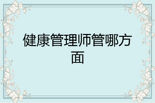 健康管理师管哪方面
