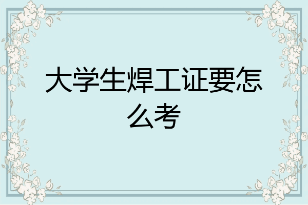 大学生焊工证要怎么考