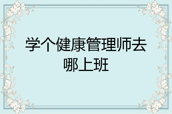 学个健康管理师去哪上班