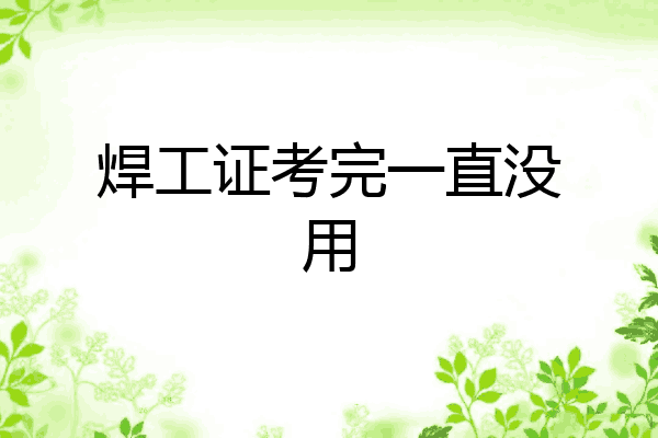焊工证考完一直没用