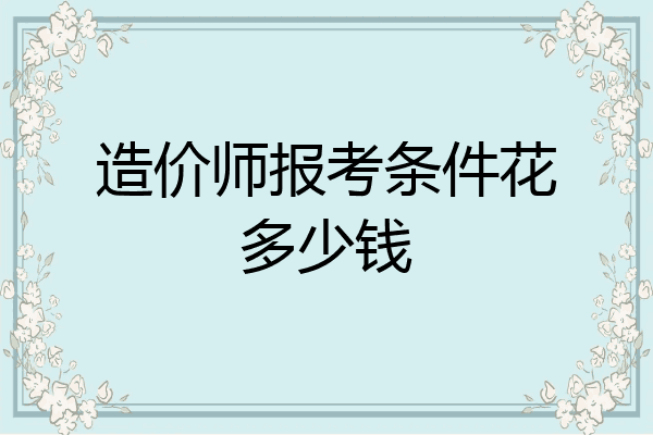 造价师报考条件花多少钱