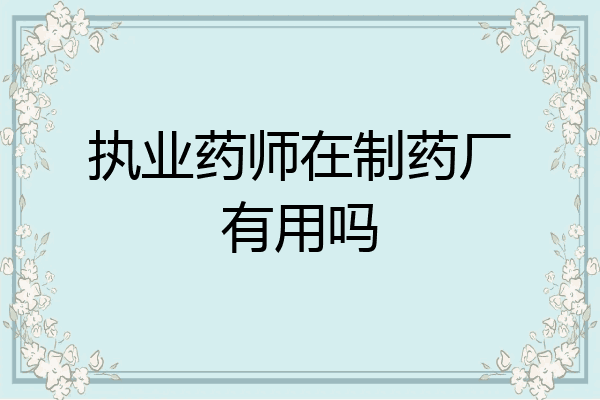 执业药师在制药厂有用吗