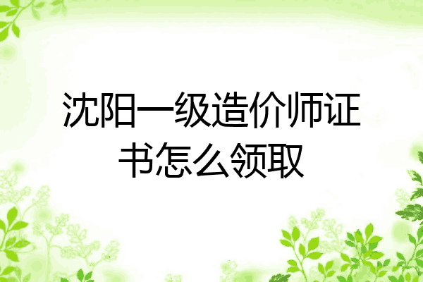沈阳一级造价师证书怎么领取