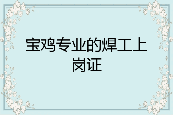 宝鸡专业的焊工上岗证