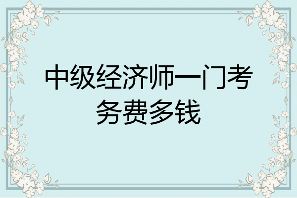 中级经济师一门考务费多钱