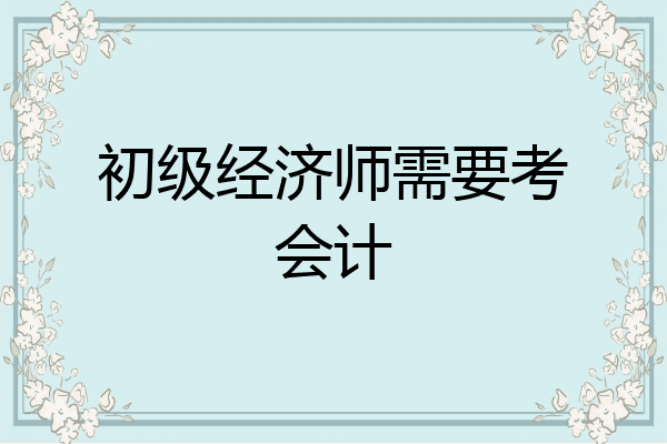 初级经济师需要考会计