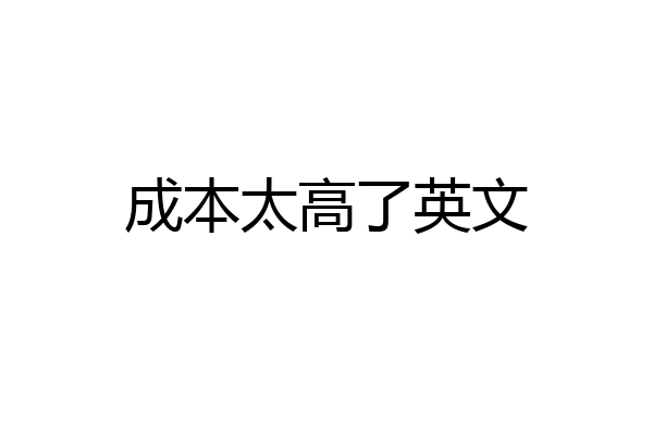 成本太高了英文