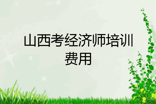 山西考经济师培训费用