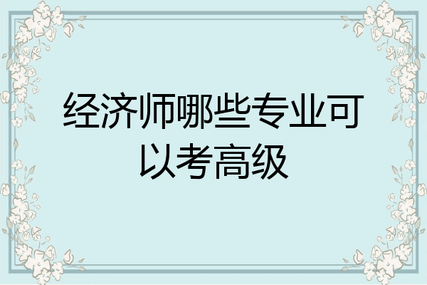 经济师哪些专业可以考高级