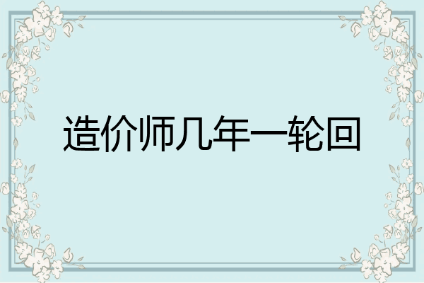 造价师几年一轮回
