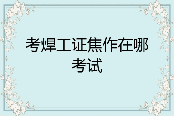 考焊工证焦作在哪考试