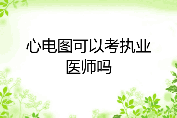 心电图可以考执业医师吗
