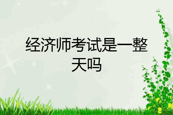 经济师考试是一整天吗