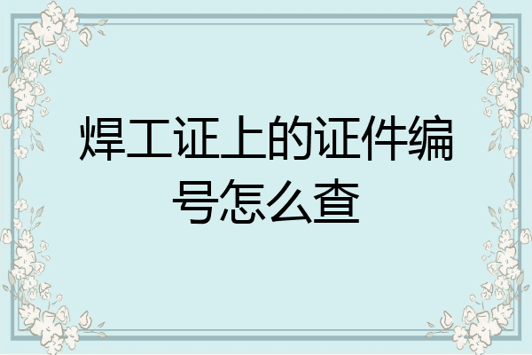 焊工证上的证件编号怎么查
