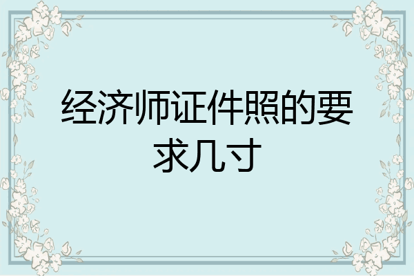 经济师证件照的要求几寸