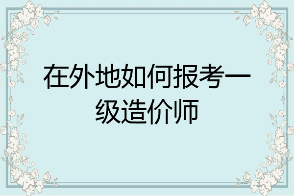 在外地如何报考一级造价师