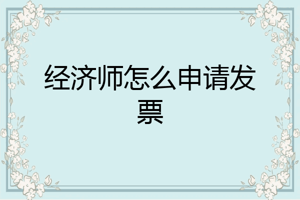 经济师怎么申请发票