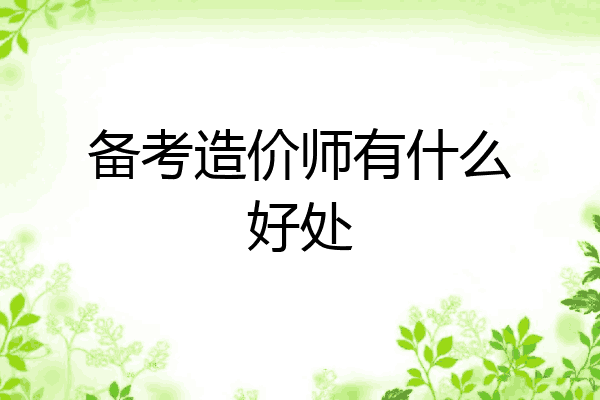 备考造价师有什么好处