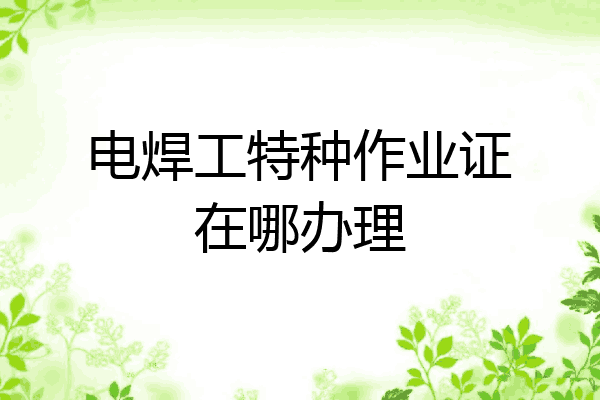 电焊工特种作业证在哪办理
