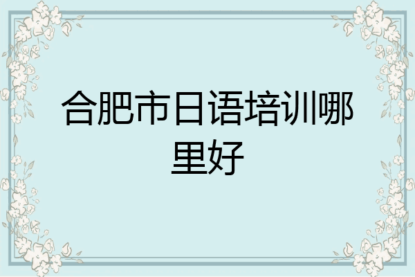 合肥市日语培训哪里好