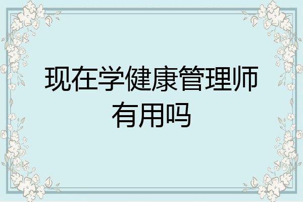 现在学健康管理师有用吗