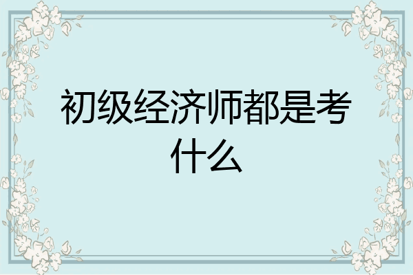 初级经济师都是考什么