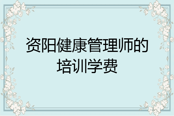 资阳健康管理师的培训学费