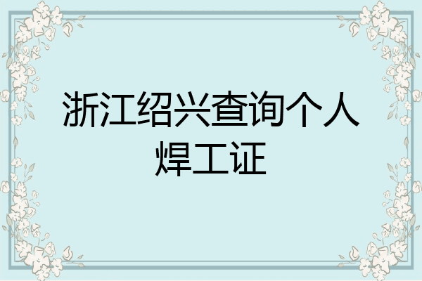浙江绍兴查询个人焊工证