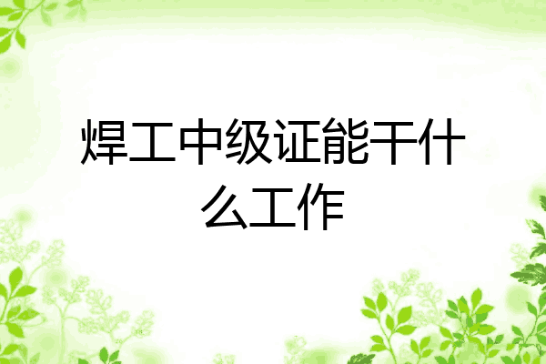 焊工中级证能干什么工作