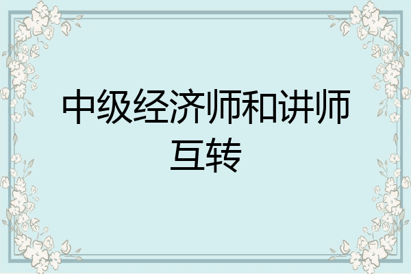 中级经济师和讲师互转