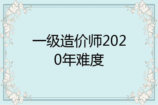 一级造价师2020年难度