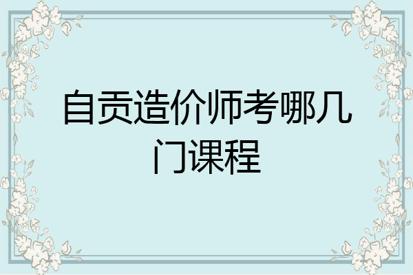 自贡造价师考哪几门课程