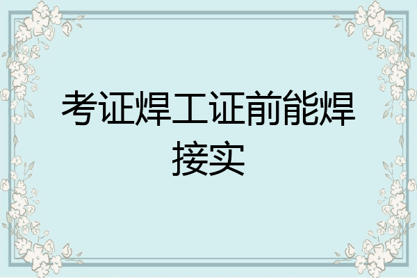 考证焊工证前能焊接实