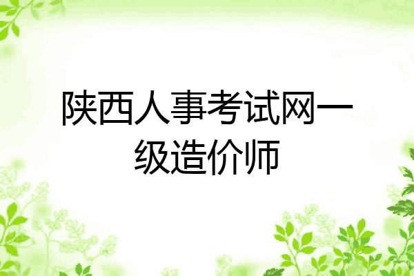 陕西人事考试网一级造价师