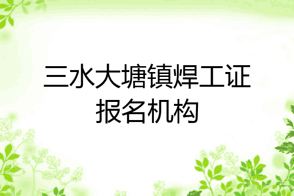 三水大塘镇焊工证报名机构