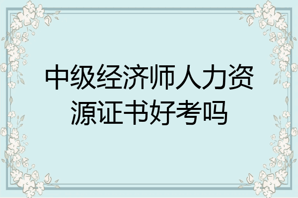 中级经济师人力资源证书好考吗