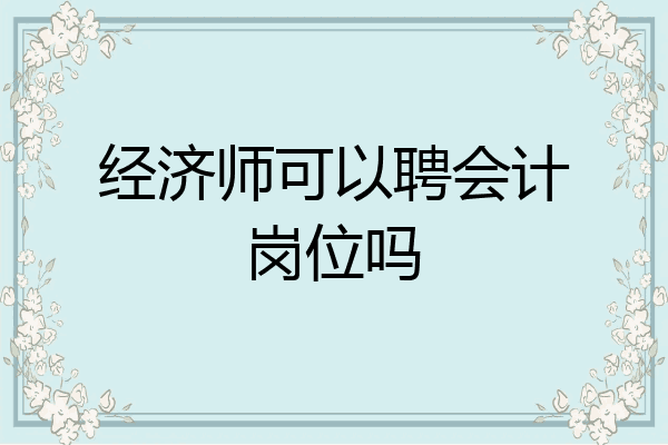 经济师可以聘会计岗位吗