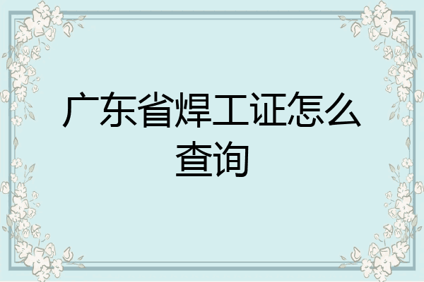 广东省焊工证怎么查询