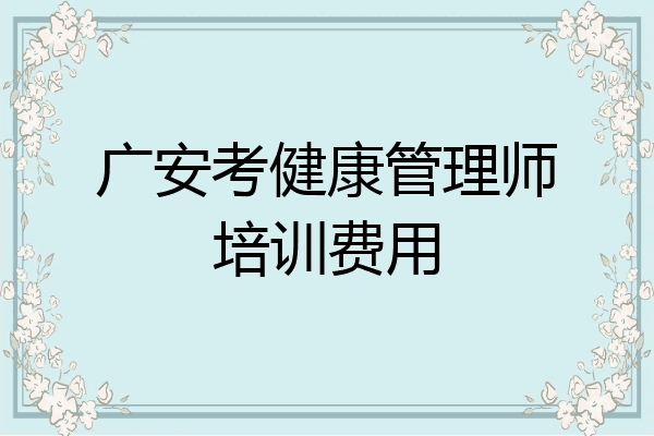 广安考健康管理师培训费用