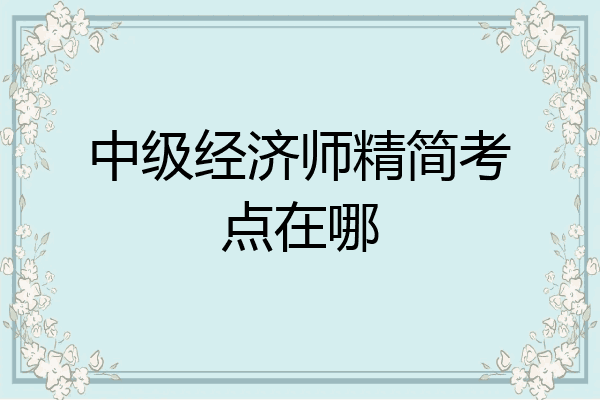中级经济师精简考点在哪
