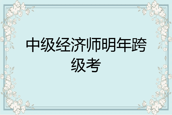 中级经济师明年跨级考